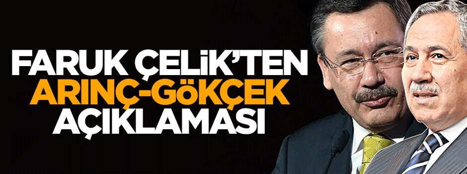 Faruk Çelik'ten Arınç-Gökçek yorumu