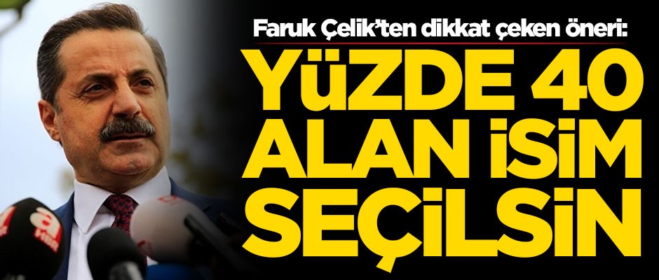Faruk Çelik'ten dikkat çeken öneri: Yüzde 40 alan isim seçilsin