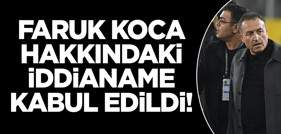 Faruk Koca hakkındaki iddianame kabul edildi!