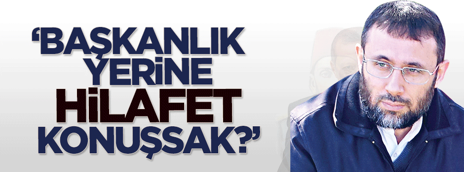 Faruk Köse: Başkanlık Sistemi yerine Hilafet’i konuşsak?