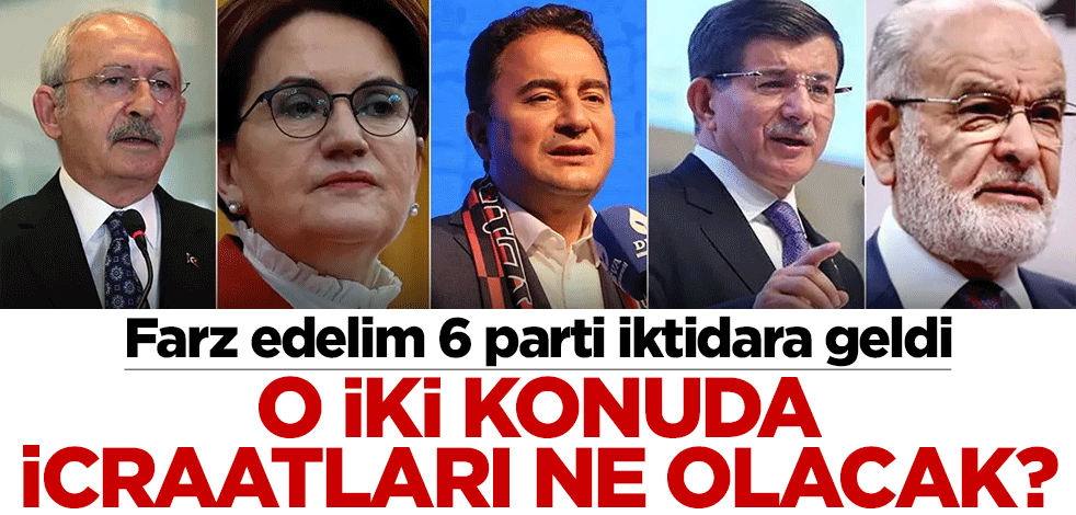 Farz edelim 6 parti iktidara geldi, o iki konuda icraatları ne olacak?