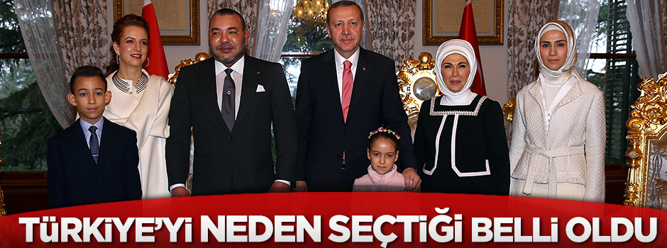 Fas Kralı'nın Türkiye'yi seçme nedeni belli oldu