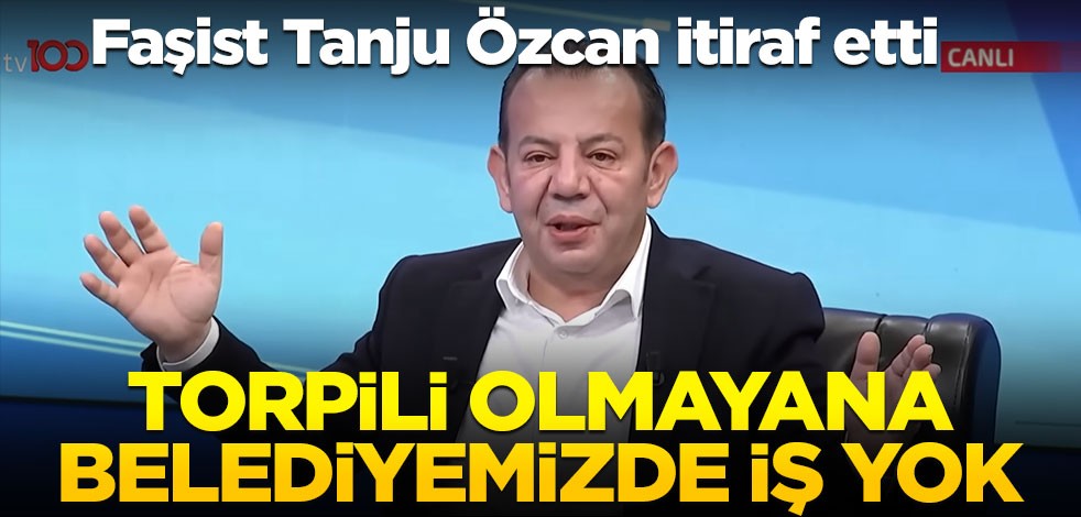 Faşist Tanju Özcan itiraf etti! "Torpili olmayana belediyemizde iş yok"