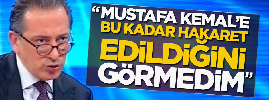 "Mustafa Kemal'e bu kadar hakaret edildiğini görmedim"
