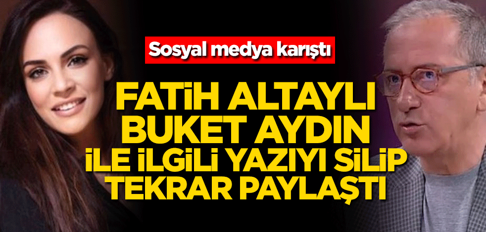 Fatih Altaylı Buket Aydın paylaşımını silip tekrar paylaştı