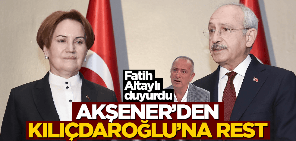 Fatih Altaylı duyurdu! Akşener’den Kılıçdaroğlu’na rest