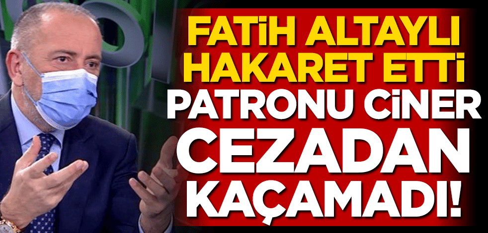 Fatih Altaylı hakaret etti patronu Ciner cezadan kaçamadı!