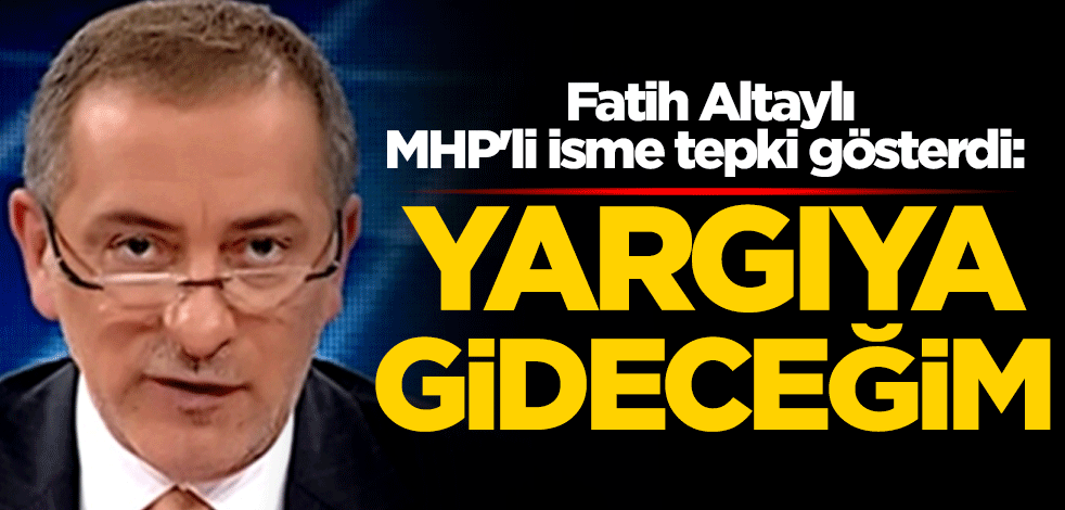 Fatih Altaylı, MHP'li isme tepki gösterdi: Yargıya gideceğim