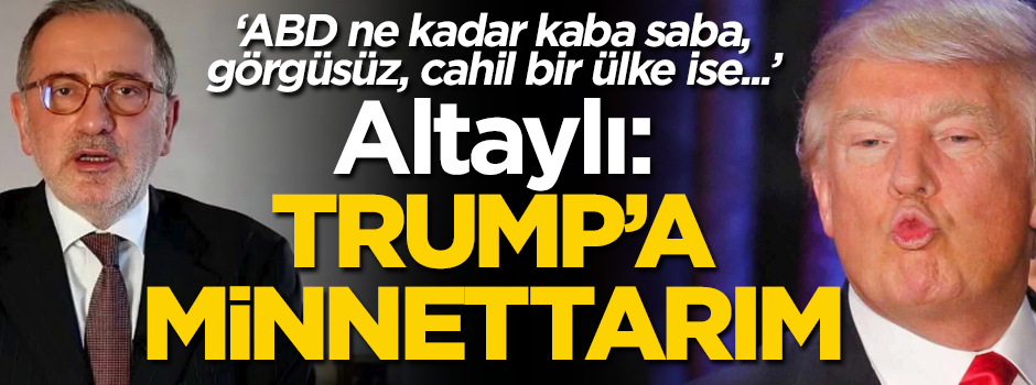 Fatih Altaylı: Trump'a minnettarım