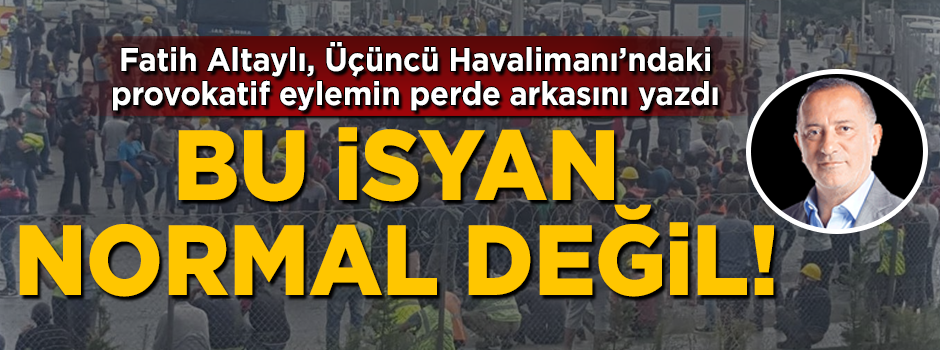 Fatih Altaylı, Üçüncü Havalimanı'ndaki provokatif eylemin perde arkasını yazdı