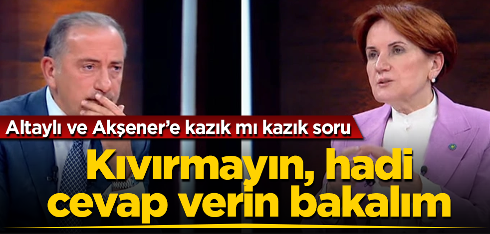 Fatih Altaylı ve Meral Akşener'e kazık mı kazık soru! Kıvırmayın, hadi cevap verin bakalım