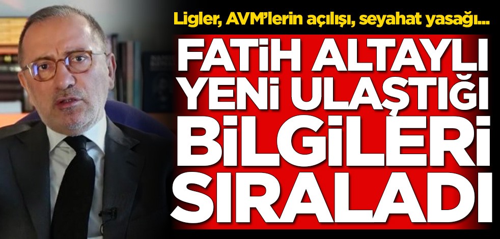 Fatih Altaylı yeni ulaştığı bilgileri sıraladı! Ligler, AVM'lerin açılışı, seyahat yasağı...