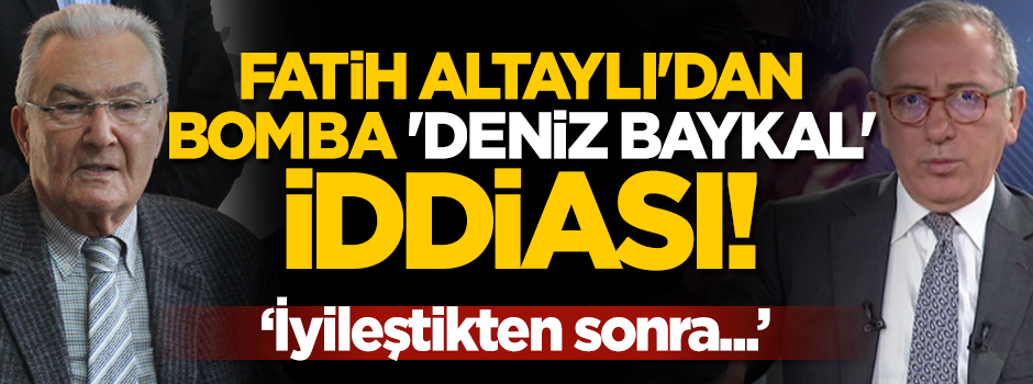 Fatih Altaylı'dan bomba 'Deniz Baykal' iddiası!