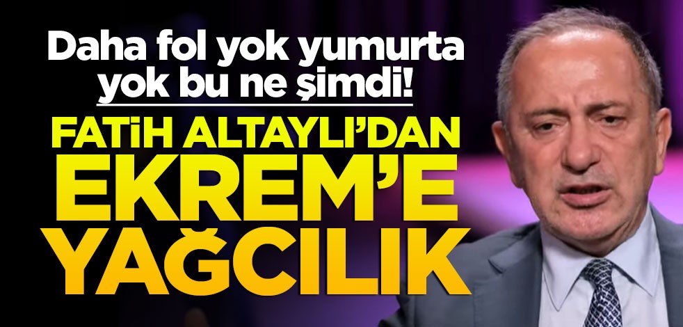 Fatih Altaylı’dan Ekrem’e yağcılık
