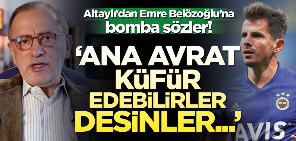 Fatih Altaylı’dan Emre Belözoğlu’na bomba sözler! ‘Ana avrat küfür edebilirler…’