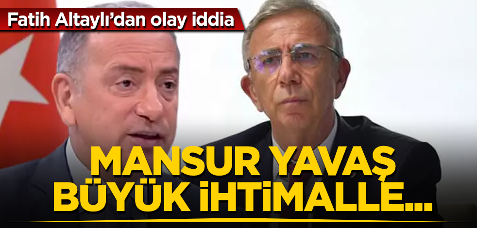 Fatih Altaylı’dan olay iddia: Mansur Yavaş büyük ihtimalle...