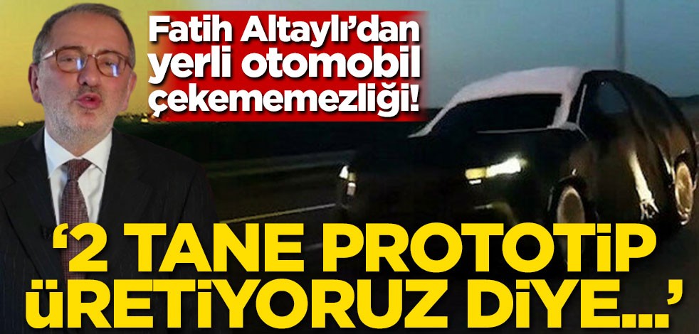 Fatih Altaylı'dan yerli otomobil çekememezliği! '2 tane prototip üretiyoruz diye...'