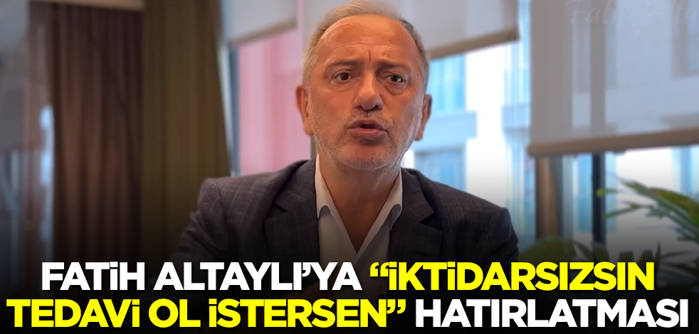 Fatih Altaylı'ya "İktidarsızsın tedavi ol istersen" hatırlatması