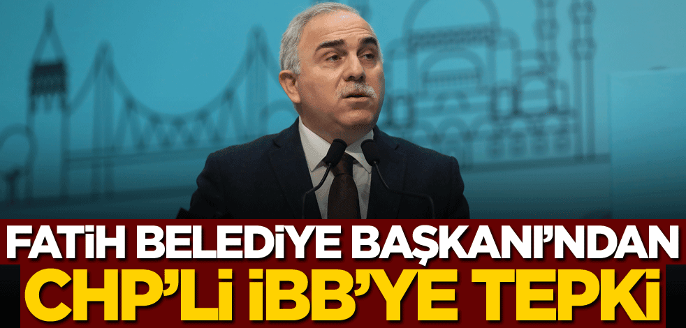 Fatih Belediye Başkanı'ndan CHP'li İBB'ye tepki!