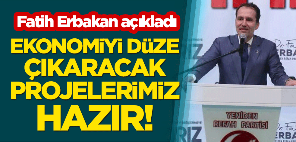 Fatih Erbakan açıkladı: Ekonomiyi düze çıkaracak projelerimiz hazır!
