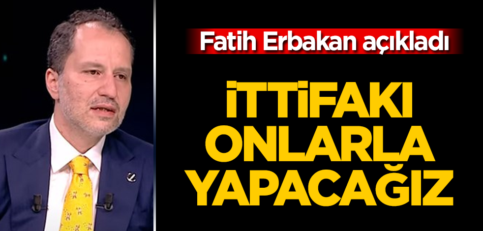 Fatih Erbakan açıkladı! İttifakı onlarla yapacağız