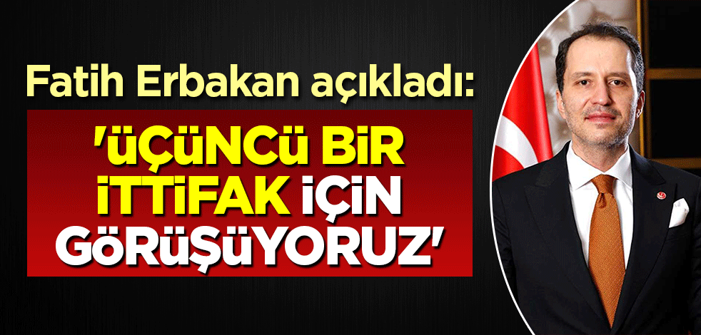 Fatih Erbakan açıkladı: Üçüncü bir ittifak için görüşüyoruz