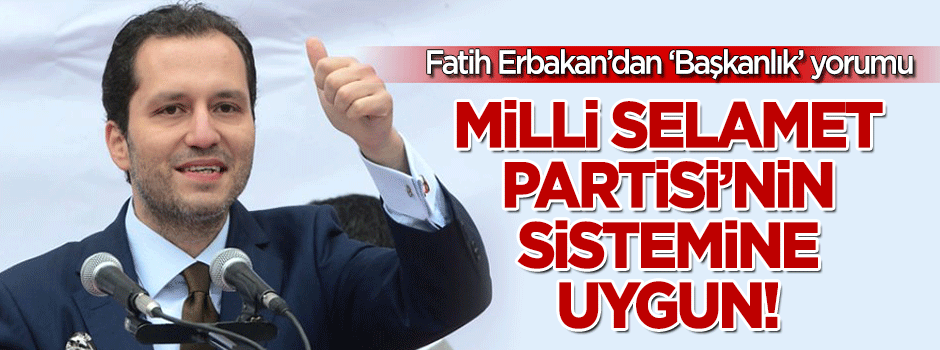 Fatih Erbakan: Başkanlık MSP’nin sistemine de uygun