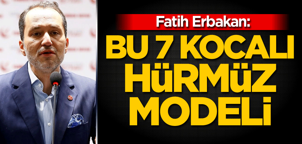 Fatih Erbakan: Bu 7 kocalı Hürmüz modeli