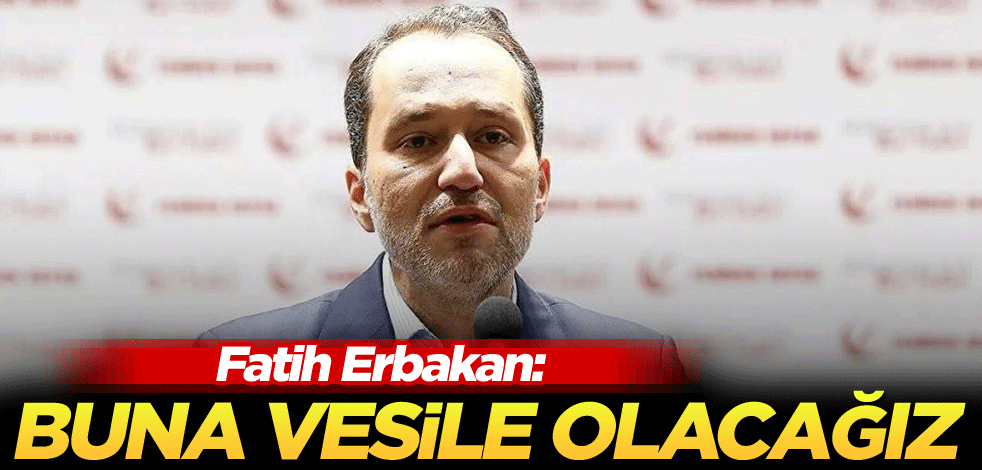 Fatih Erbakan: Buna vesile olacağız