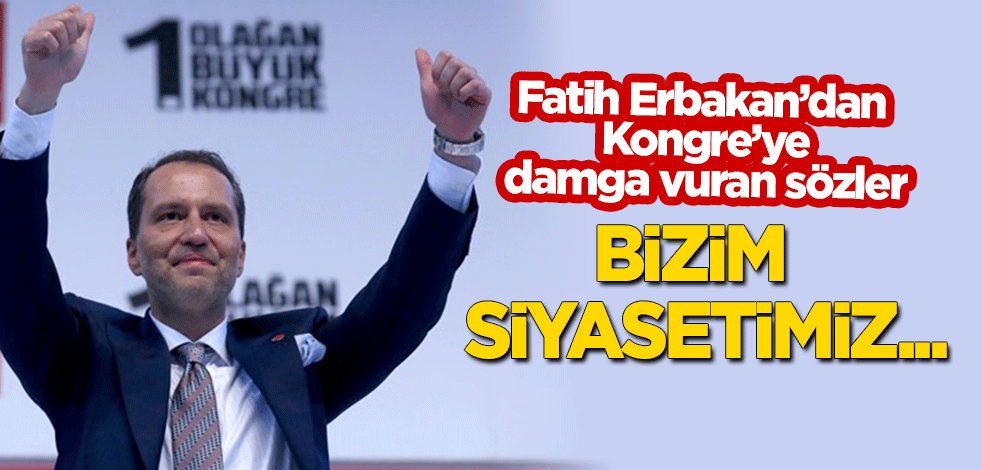 Fatih Erbakan coşkulu Kongre'de konuştu: Bizim siyasetimiz...