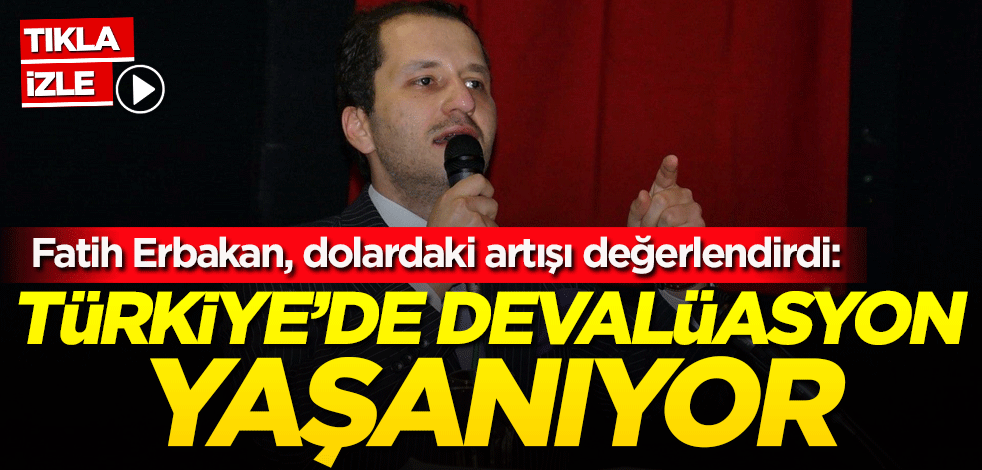 Fatih Erbakan, dolardaki artışı değerlendirdi: Türkiye'de devalüasyon yaşanıyor
