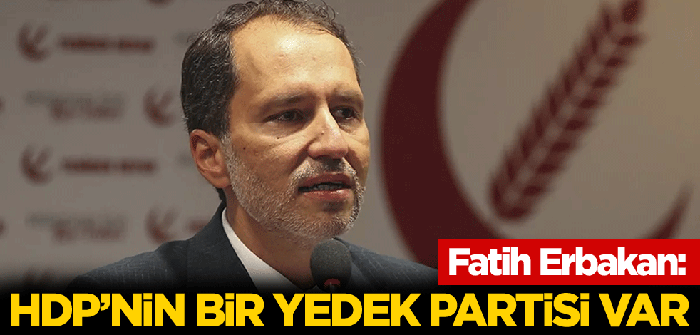 Fatih Erbakan: HDP'nin bir yedek partisi var