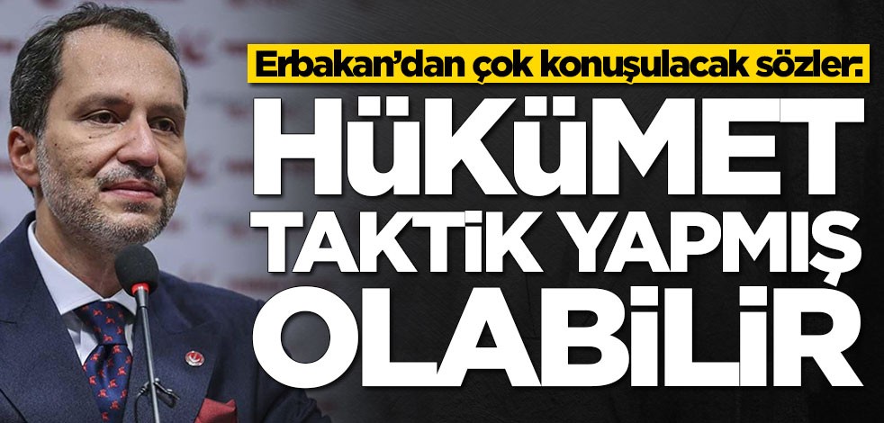 Fatih Erbakan: Hükümet taktik yapmış olabilir
