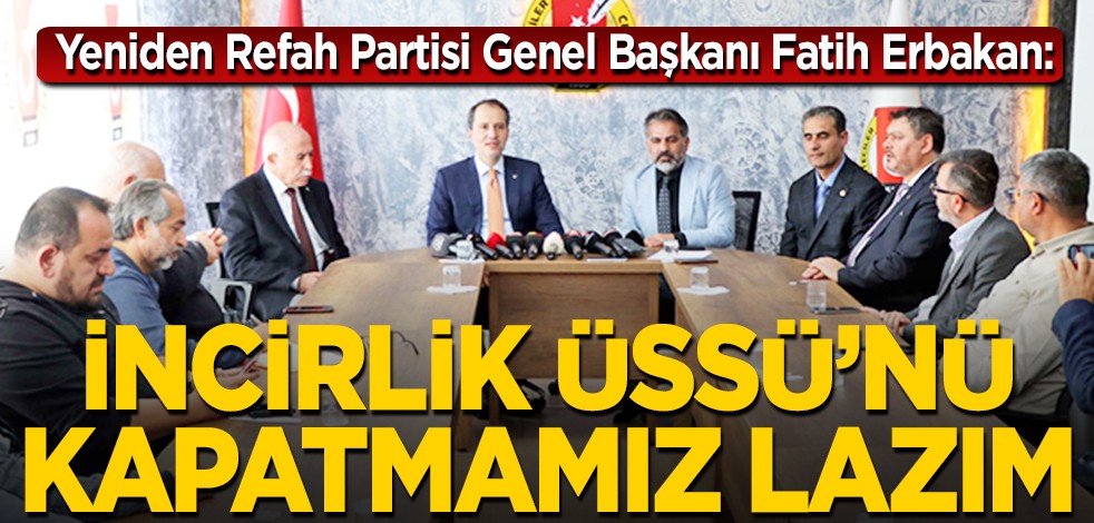 Fatih Erbakan: İncirlik Üssü'nü kapatmamız lazım