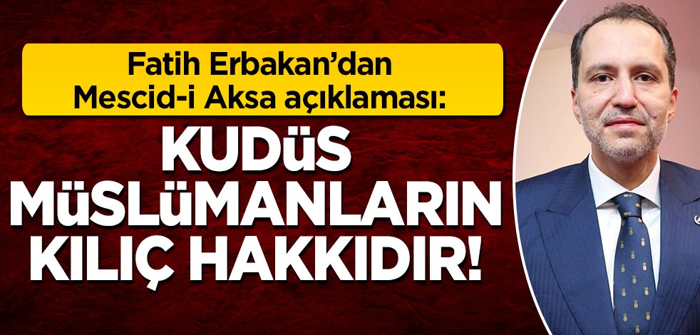 Fatih Erbakan: Kudüs Müslümanların kılıç hakkıdır!