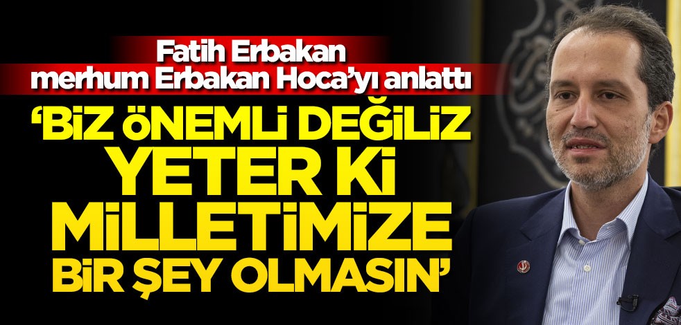Fatih Erbakan, merhum Erbakan Hoca’yı anlattı: Biz önemli değiliz yeter ki milletimize bir şey olmasın