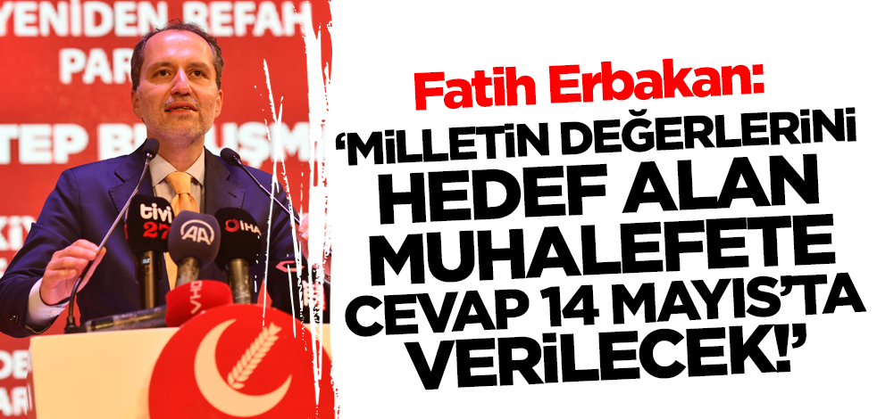 Fatih Erbakan: Milletin değerlerini hedef alan muhalefete cevap 14 Mayıs'ta verilecek!