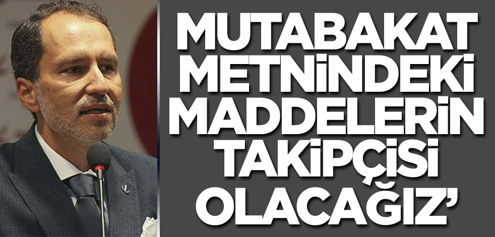 Fatih Erbakan: Mutabakat metnindeki maddelerin takipçisi olacağız!