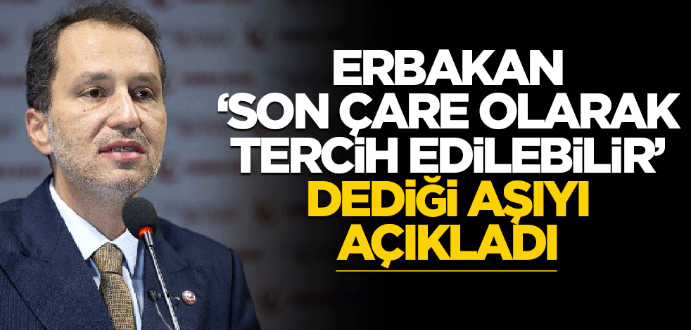 Fatih Erbakan: Son çare o aşı tercih edilebilir