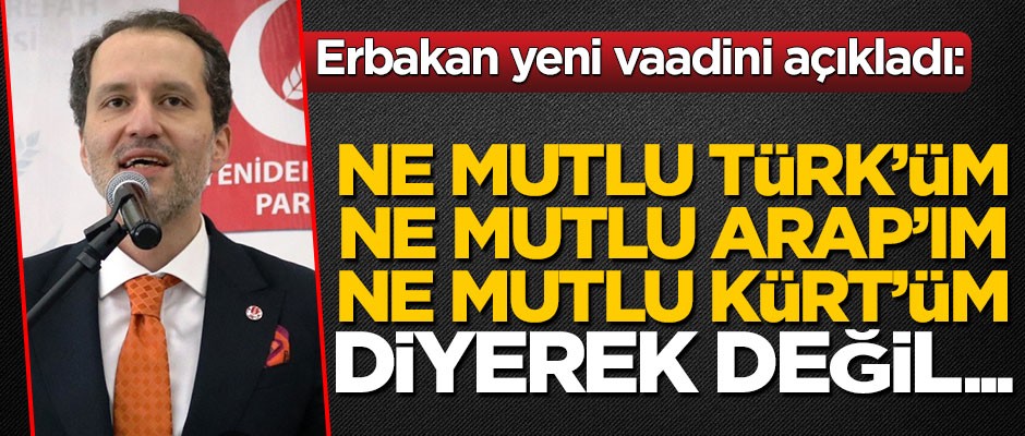 Fatih Erbakan yeni vaadini açıkladı: "Ne mutlu Türk'üm, ne mutlu Arap'ım, ne mutlu Kürt'üm" diyerek değil...