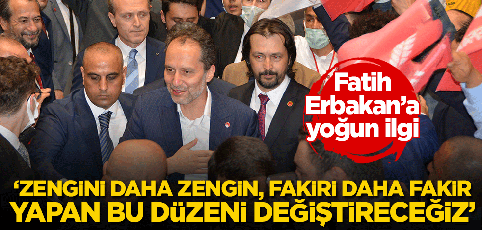 Fatih Erbakan'a yoğun ilgi! "Zengini daha zengin, fakiri daha fakir yapan bu düzeni değiştireceğiz"