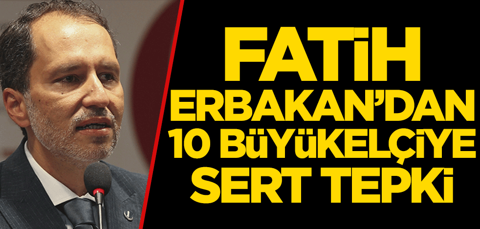 Fatih Erbakan’dan 10 büyükelçiye sert tepki