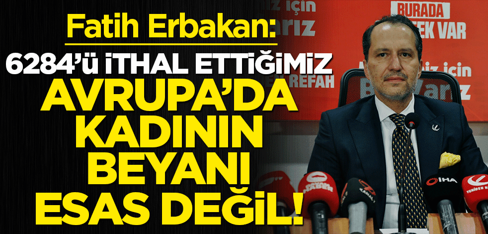 Fatih Erbakan'dan '6284'ü iptal edin' çağrısı! 'Kanunu ithal ettiğimiz Avrupa'da kadının beyanı esas değil'