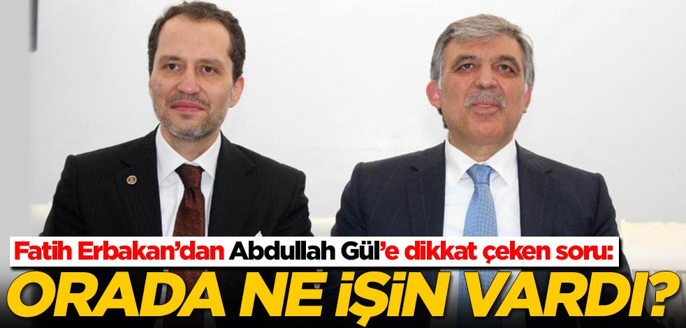 Fatih Erbakan'dan Abdullah Gül'e dikkat çeken soru: Orada ne işin vardı?