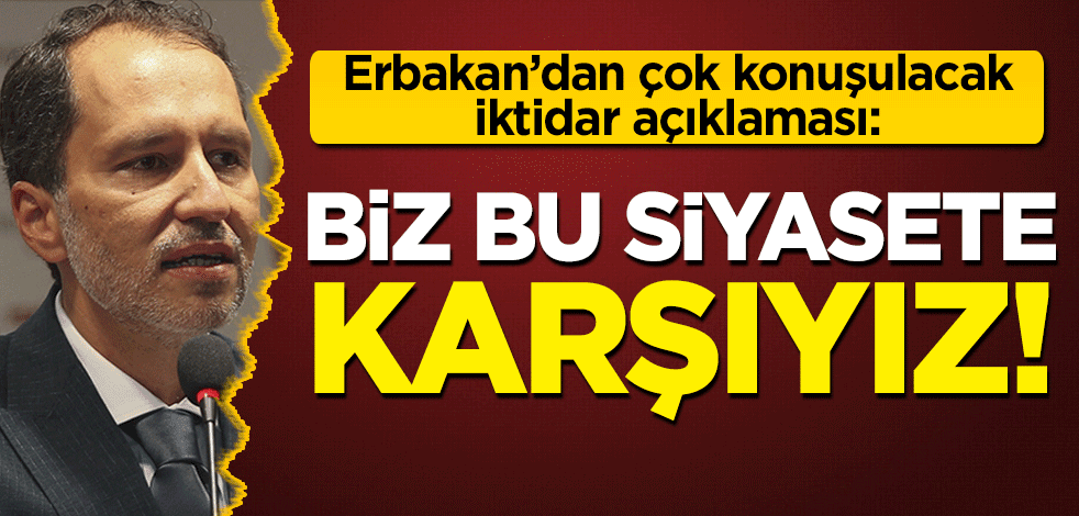 Fatih Erbakan'dan çok konuşulacak 'iktidar' açıklaması! 'Biz bu siyasete karşıyız'