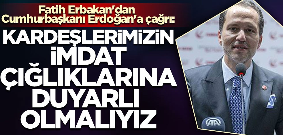 Fatih Erbakan'dan Cumhurbaşkanı Erdoğan'a çağrı