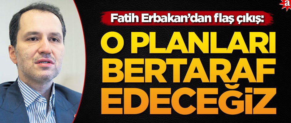 Fatih Erbakan'dan flaş çıkış: O planları bertaraf edeceğiz