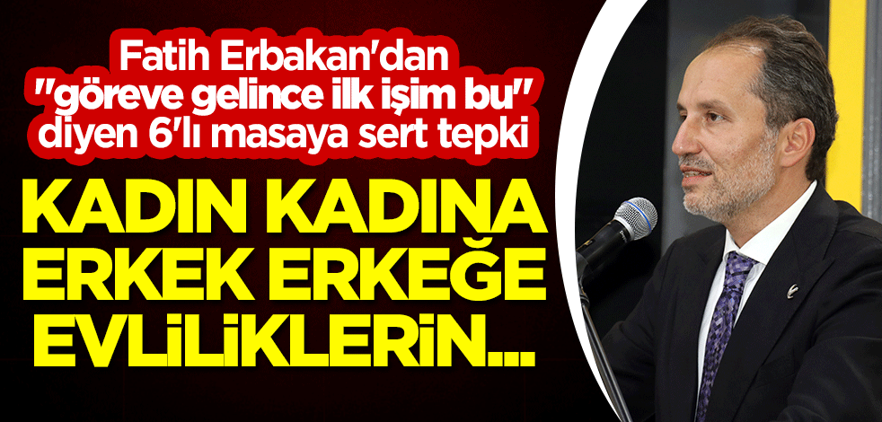 Fatih Erbakan'dan "göreve gelince ilk işim bu" diyen 6'lı masaya sert tepki: Kadın kadına, erkek erkeğe evliliklerin...