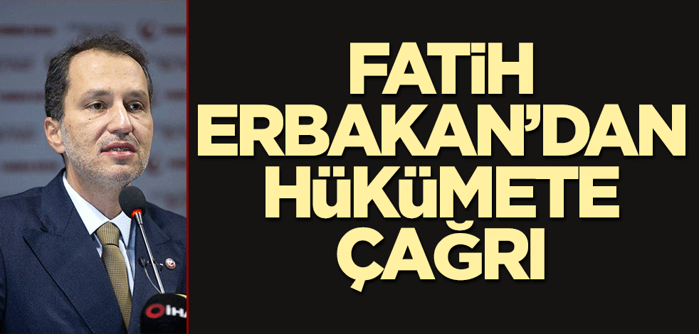 Fatih Erbakan’dan hükümete çağrı!