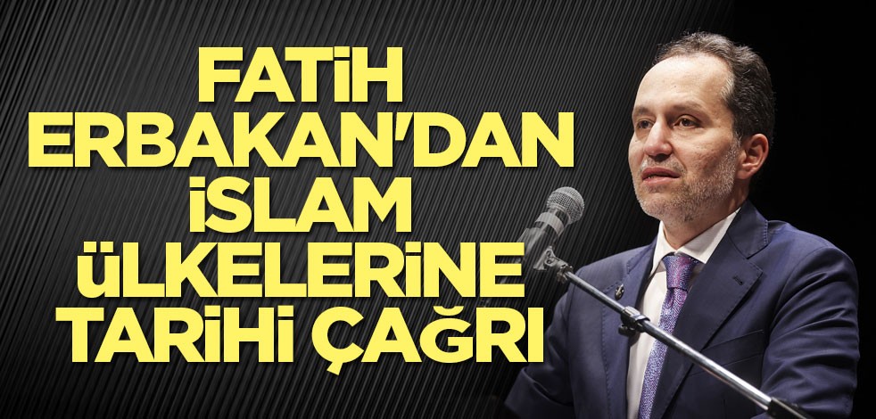 Fatih Erbakan'dan İslam ülkelerine tarihi çağrı